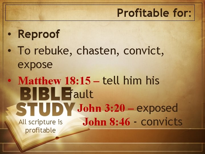 Profitable for: • Reproof • To rebuke, chasten, convict, expose • Matthew 18: 15