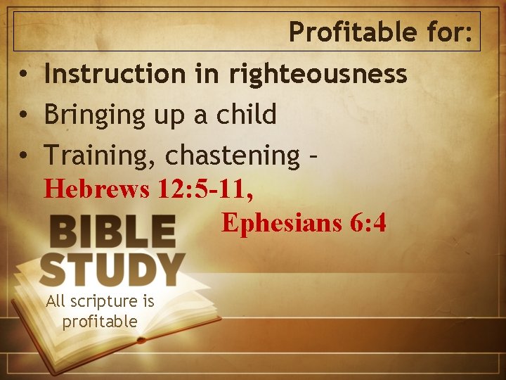 Profitable for: • Instruction in righteousness • Bringing up a child • Training, chastening