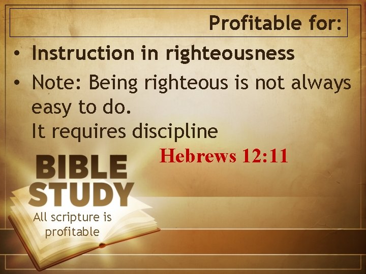Profitable for: • Instruction in righteousness • Note: Being righteous is not always easy