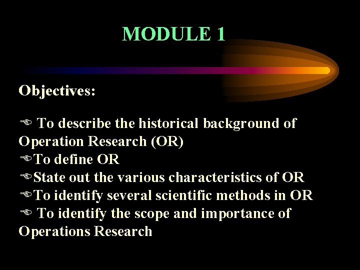 MODULE 1 Objectives: E To describe the historical background of Operation Research (OR) ETo