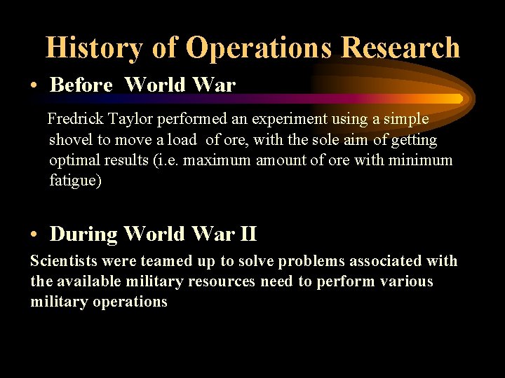 History of Operations Research • Before World War Fredrick Taylor performed an experiment using