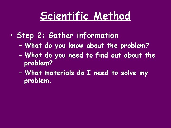 Scientific Method • Step 2: Gather information – What do you know about the