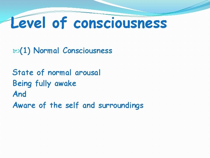 Level of consciousness (1) Normal Consciousness State of normal arousal Being fully awake And