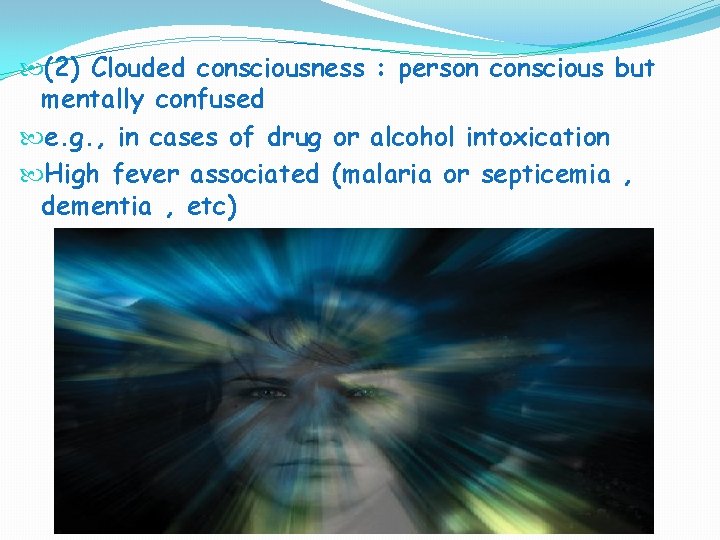  (2) Clouded consciousness : person conscious but mentally confused e. g. , in