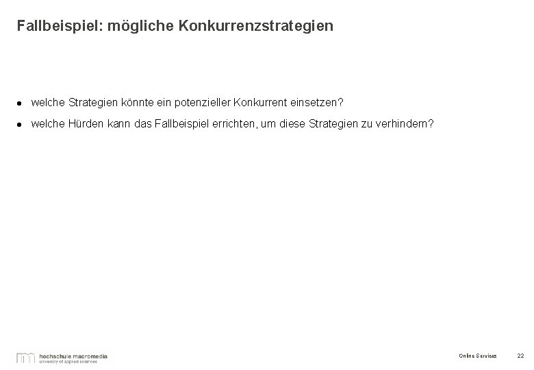 Fallbeispiel: mögliche Konkurrenzstrategien l welche Strategien könnte ein potenzieller Konkurrent einsetzen? l welche Hürden