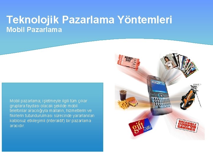 Teknolojik Pazarlama Yöntemleri Mobil Pazarlama Mobil pazarlama; işletmeyle ilgili tüm çıkar gruplara faydası olacak