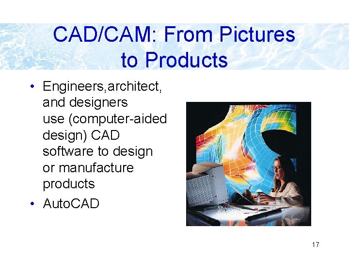 CAD/CAM: From Pictures to Products • Engineers, architect, and designers use (computer-aided design) CAD