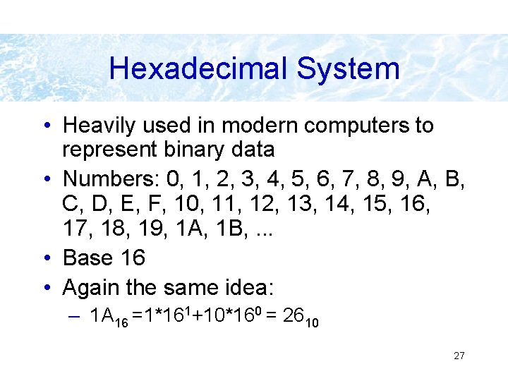 Hexadecimal System • Heavily used in modern computers to represent binary data • Numbers: