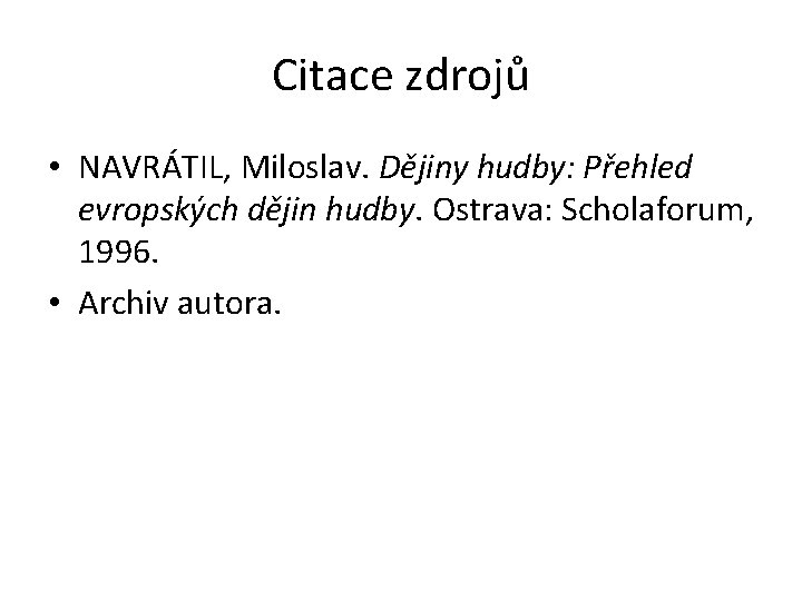 Citace zdrojů • NAVRÁTIL, Miloslav. Dějiny hudby: Přehled evropských dějin hudby. Ostrava: Scholaforum, 1996.