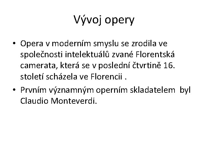 Vývoj opery • Opera v moderním smyslu se zrodila ve společnosti intelektuálů zvané Florentská