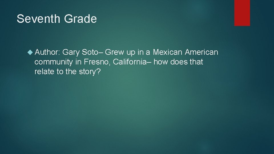 Seventh Grade Author: Gary Soto– Grew up in a Mexican American community in Fresno,