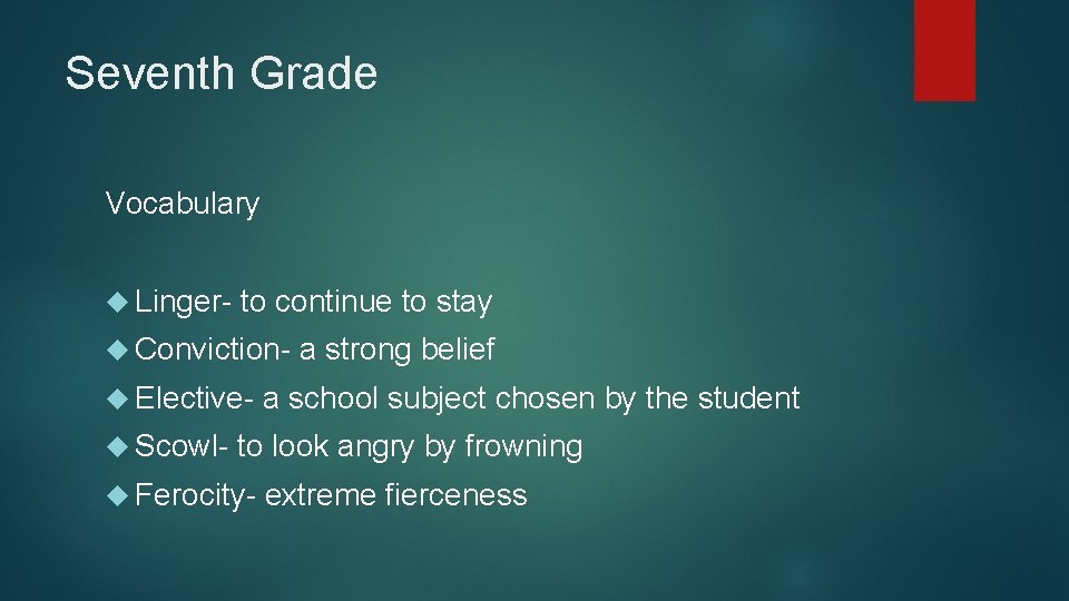 Seventh Grade Vocabulary Linger- to continue to stay Conviction Elective Scowl- a strong belief