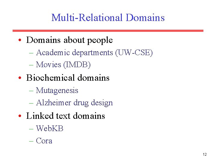 Multi-Relational Domains • Domains about people – Academic departments (UW-CSE) – Movies (IMDB) • Multi-Relational Domains • Domains about people – Academic departments (UW-CSE) – Movies (IMDB) •
