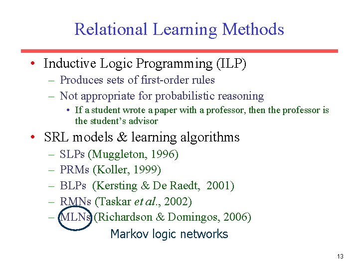 Relational Learning Methods • Inductive Logic Programming (ILP) – Produces sets of first-order rules Relational Learning Methods • Inductive Logic Programming (ILP) – Produces sets of first-order rules