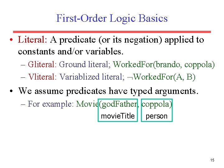 First-Order Logic Basics • Literal: A predicate (or its negation) applied to constants and/or First-Order Logic Basics • Literal: A predicate (or its negation) applied to constants and/or
