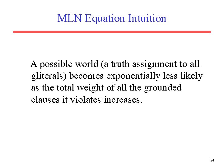 MLN Equation Intuition A possible world (a truth assignment to all gliterals) becomes exponentially MLN Equation Intuition A possible world (a truth assignment to all gliterals) becomes exponentially