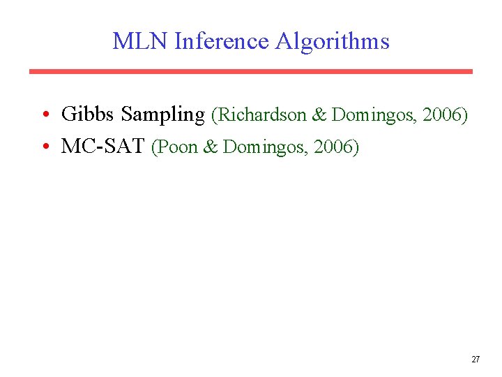 MLN Inference Algorithms • Gibbs Sampling (Richardson & Domingos, 2006) • MC-SAT (Poon & MLN Inference Algorithms • Gibbs Sampling (Richardson & Domingos, 2006) • MC-SAT (Poon &