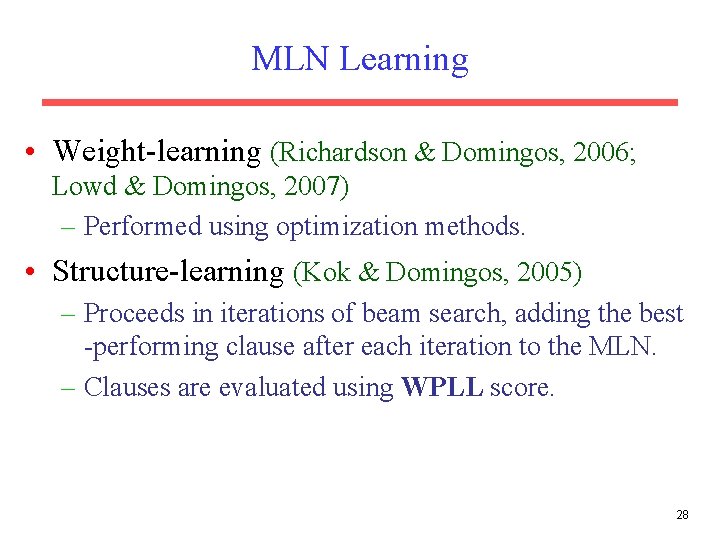 MLN Learning • Weight-learning (Richardson & Domingos, 2006; Lowd & Domingos, 2007) – Performed MLN Learning • Weight-learning (Richardson & Domingos, 2006; Lowd & Domingos, 2007) – Performed
