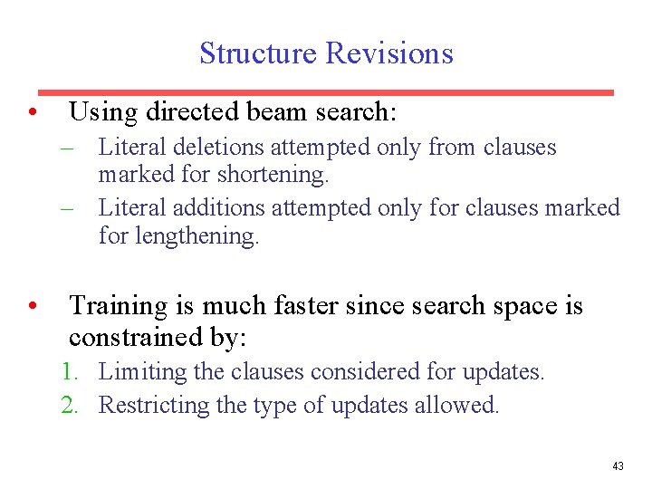Structure Revisions • Using directed beam search: – Literal deletions attempted only from clauses Structure Revisions • Using directed beam search: – Literal deletions attempted only from clauses