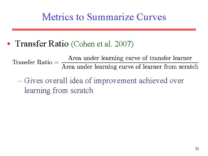 Metrics to Summarize Curves • Transfer Ratio (Cohen et al. 2007) – Gives overall Metrics to Summarize Curves • Transfer Ratio (Cohen et al. 2007) – Gives overall