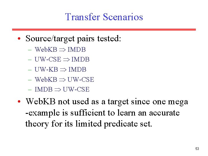 Transfer Scenarios • Source/target pairs tested: – – – Web. KB IMDB UW-CSE IMDB Transfer Scenarios • Source/target pairs tested: – – – Web. KB IMDB UW-CSE IMDB