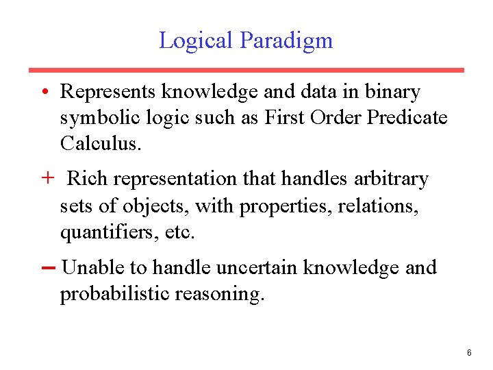 Logical Paradigm • Represents knowledge and data in binary symbolic logic such as First Logical Paradigm • Represents knowledge and data in binary symbolic logic such as First