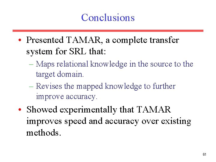 Conclusions • Presented TAMAR, a complete transfer system for SRL that: – Maps relational Conclusions • Presented TAMAR, a complete transfer system for SRL that: – Maps relational