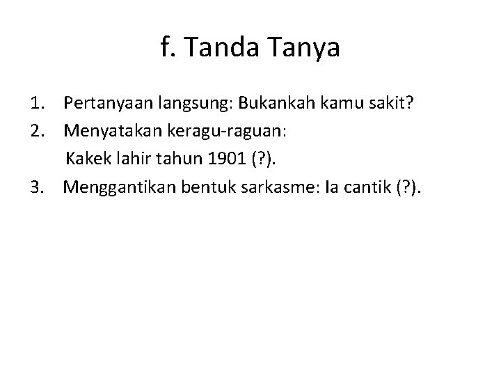 f. Tanda Tanya 1. Pertanyaan langsung: Bukankah kamu sakit? 2. Menyatakan keragu-raguan: Kakek lahir