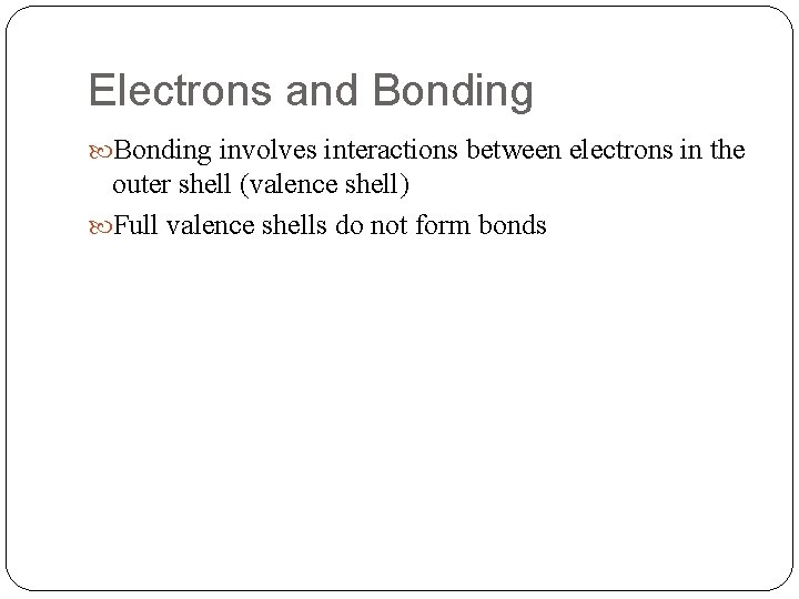 Electrons and Bonding involves interactions between electrons in the outer shell (valence shell) Full