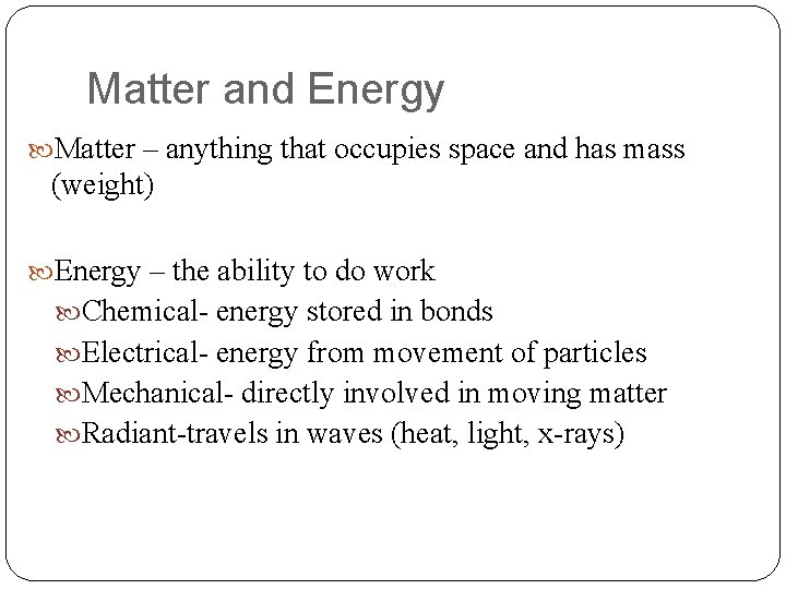 Matter and Energy Matter – anything that occupies space and has mass (weight) Energy