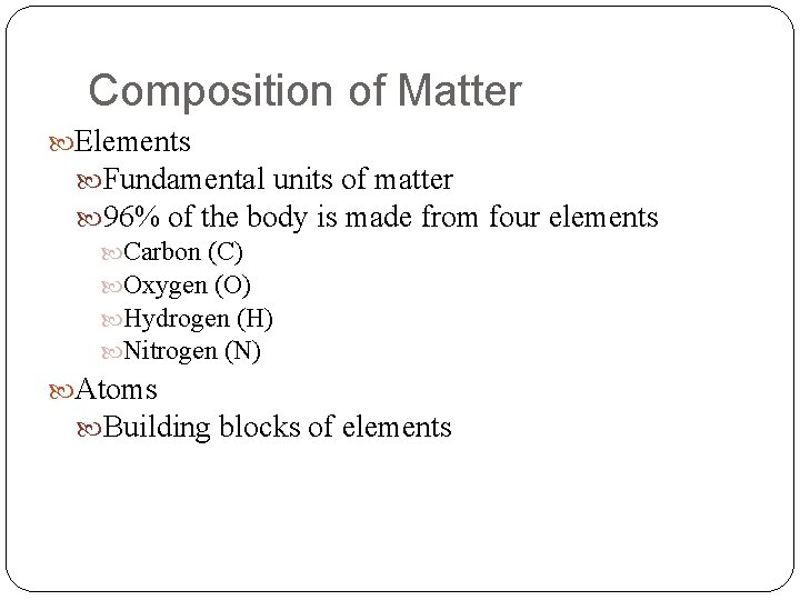 Composition of Matter Elements Fundamental units of matter 96% of the body is made