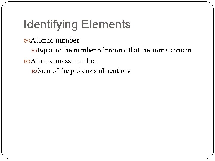 Identifying Elements Atomic number Equal to the number of protons that the atoms contain