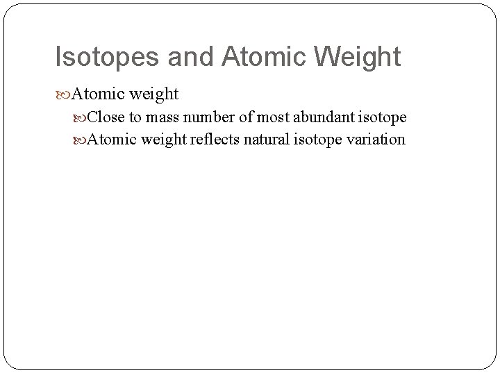 Isotopes and Atomic Weight Atomic weight Close to mass number of most abundant isotope