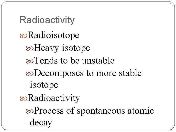Radioactivity Radioisotope Heavy isotope Tends to be unstable Decomposes to more stable isotope Radioactivity