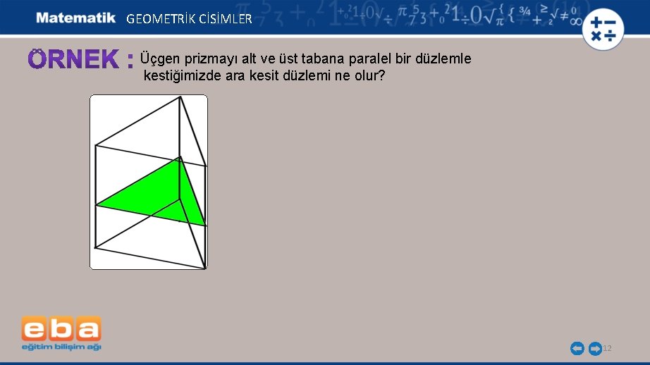 GEOMETRİK CİSİMLER Üçgen prizmayı alt ve üst tabana paralel bir düzlemle kestiğimizde ara kesit