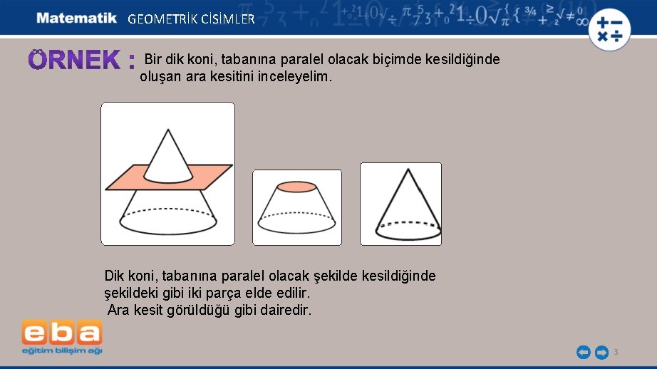 GEOMETRİK CİSİMLER Bir dik koni, tabanına paralel olacak biçimde kesildiğinde oluşan ara kesitini inceleyelim.