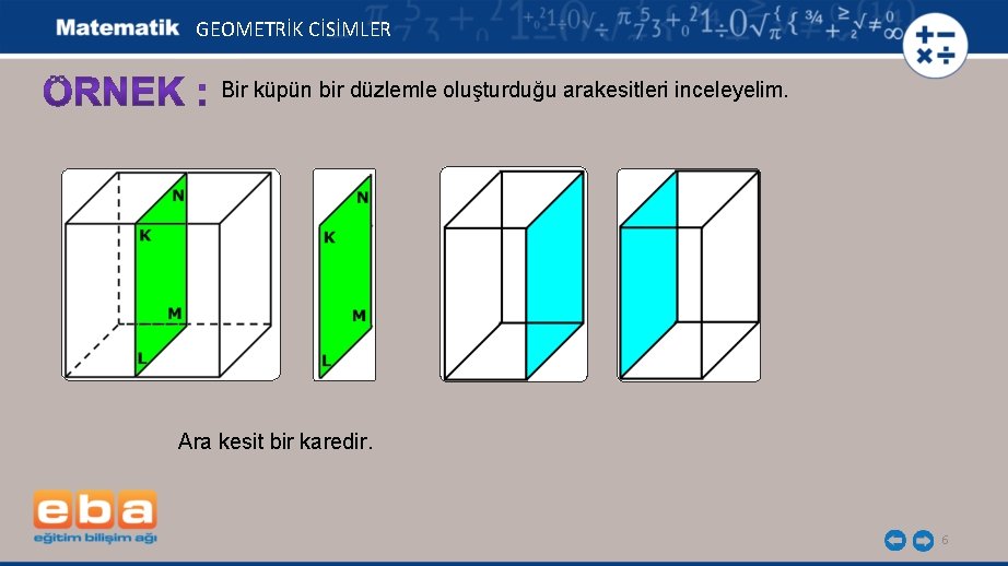 GEOMETRİK CİSİMLER Bir küpün bir düzlemle oluşturduğu arakesitleri inceleyelim. Ara kesit bir karedir. 6