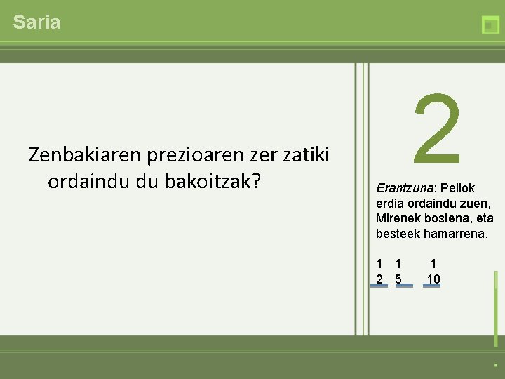 Saria Zenbakiaren prezioaren zer zatiki ordaindu du bakoitzak? 2 Erantzuna: Pellok erdia ordaindu zuen,