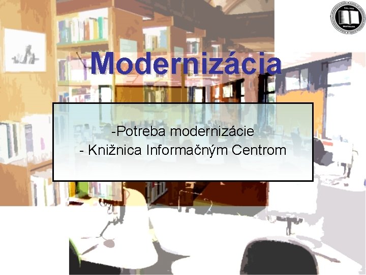 Modernizácia -Potreba modernizácie - Knižnica Informačným Centrom 