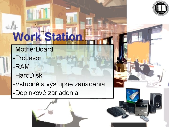 Work Station -Mother. Board -Procesor -RAM -Hard. Disk -Vstupné a výstupné zariadenia -Doplnkové zariadenia