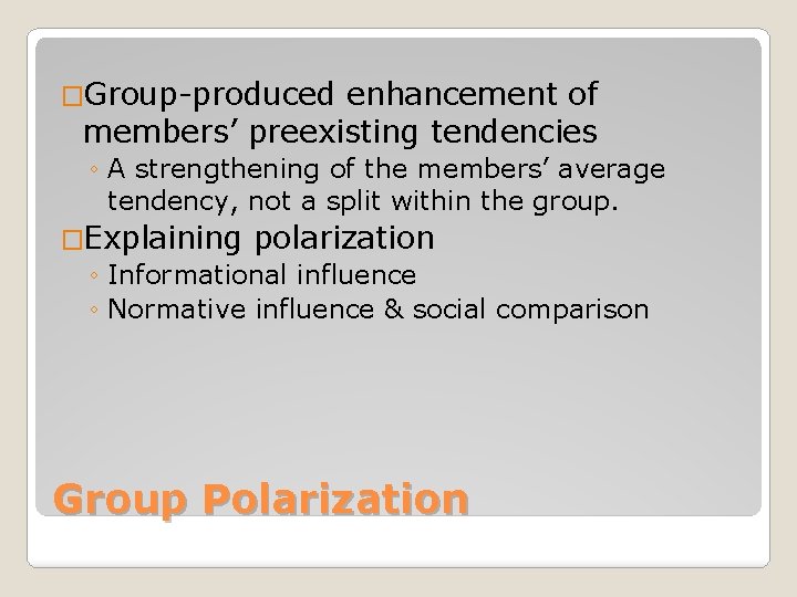 �Group-produced enhancement of members’ preexisting tendencies ◦ A strengthening of the members’ average tendency,
