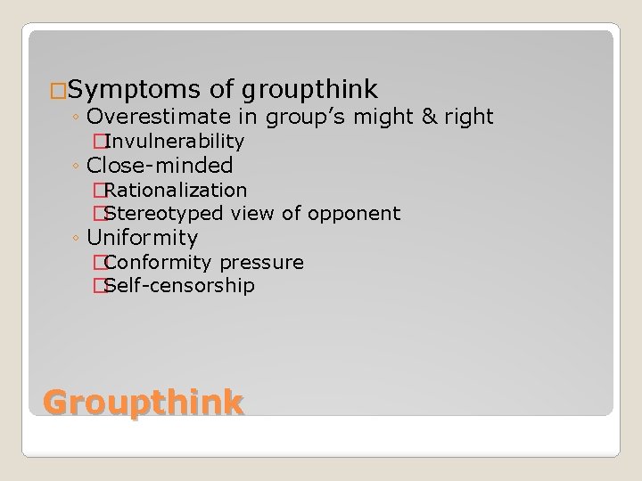 �Symptoms of groupthink ◦ Overestimate in group’s might & right �Invulnerability ◦ Close-minded �Rationalization