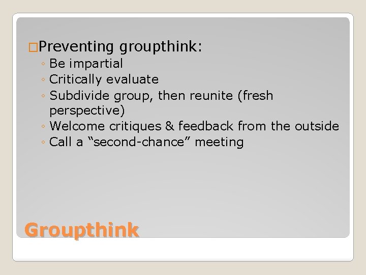 �Preventing groupthink: ◦ Be impartial ◦ Critically evaluate ◦ Subdivide group, then reunite (fresh