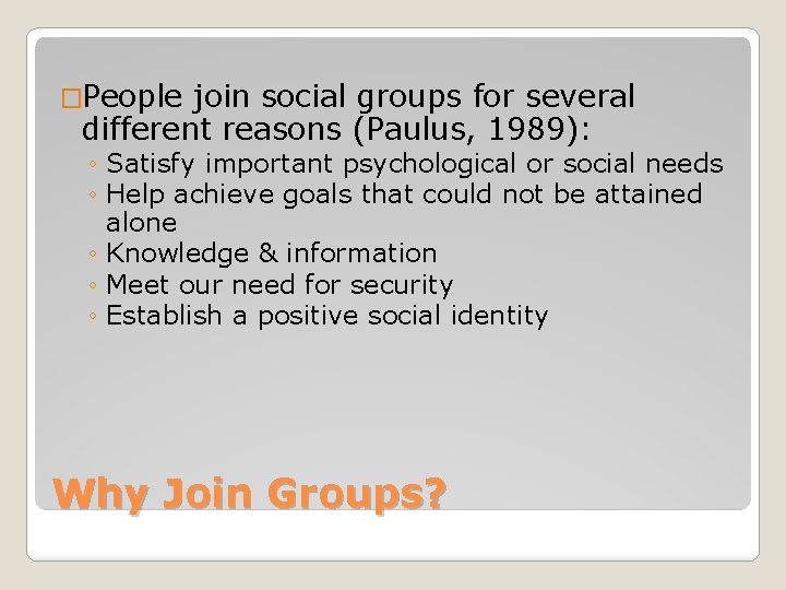 �People join social groups for several different reasons (Paulus, 1989): ◦ Satisfy important psychological