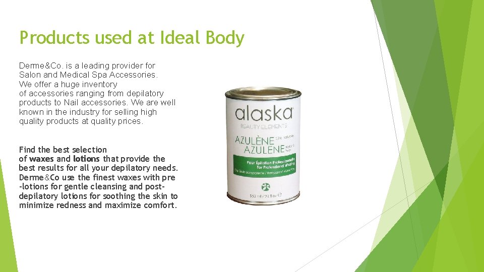 Products used at Ideal Body Derme&Co. is a leading provider for Salon and Medical