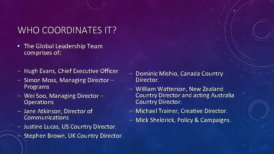 WHO COORDINATES IT? • The Global Leadership Team comprises of: – Hugh Evans, Chief