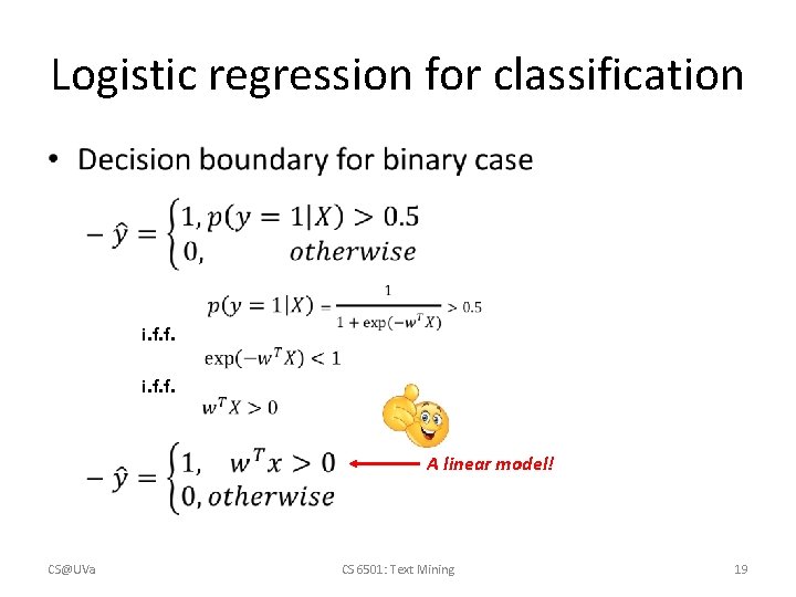Logistic regression for classification • i. f. f. A linear model! CS@UVa CS 6501: