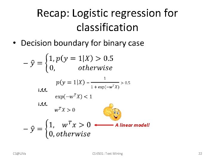 Recap: Logistic regression for classification • i. f. f. A linear model! CS@UVa CS