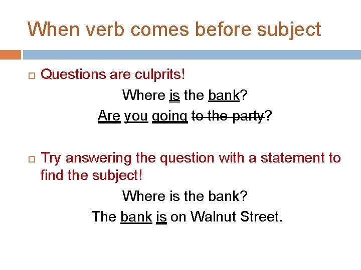 When verb comes before subject Questions are culprits! Where is the bank? Are you