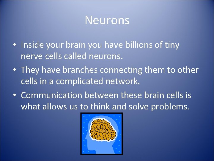 Neurons • Inside your brain you have billions of tiny nerve cells called neurons.